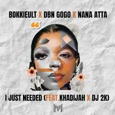 Bokkieult, DBN Gogo & Nana Atta  I Just Needed (feat. Khadijah & DJ 2K) Mp3 Download